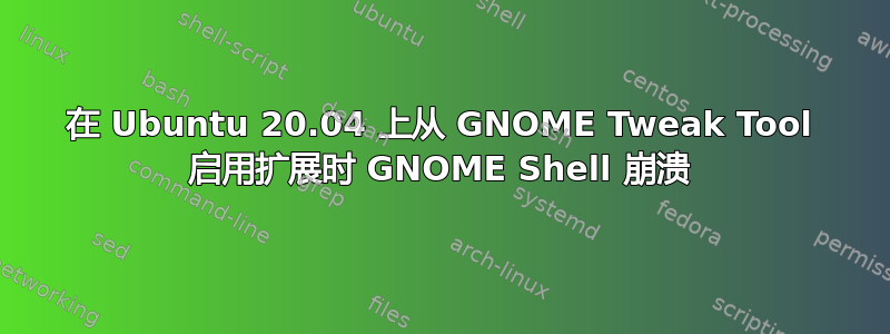 在 Ubuntu 20.04 上从 GNOME Tweak Tool 启用扩展时 GNOME Shell 崩溃