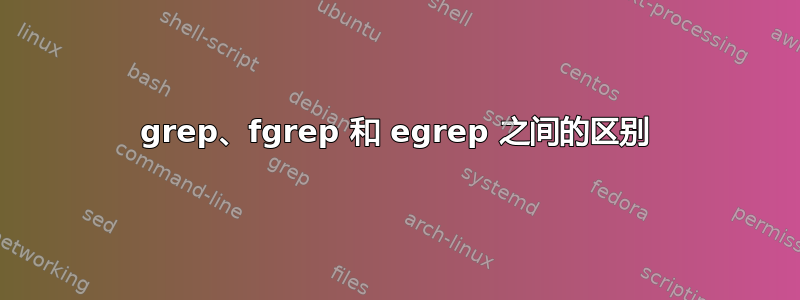 grep、fgrep 和 egrep 之间的区别