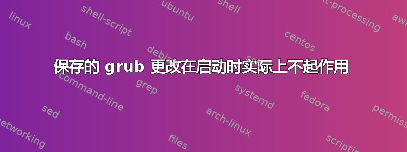 保存的 grub 更改在启动时实际上不起作用