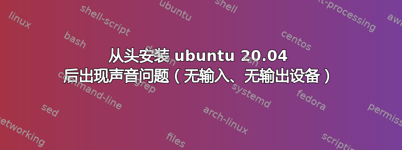 从头安装 ubuntu 20.04 后出现声音问题（无输入、无输出设备）