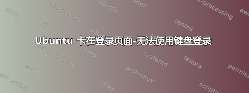 Ubuntu 卡在登录页面-无法使用键盘登录