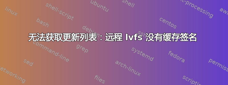 无法获取更新列表：远程 lvfs 没有缓存签名