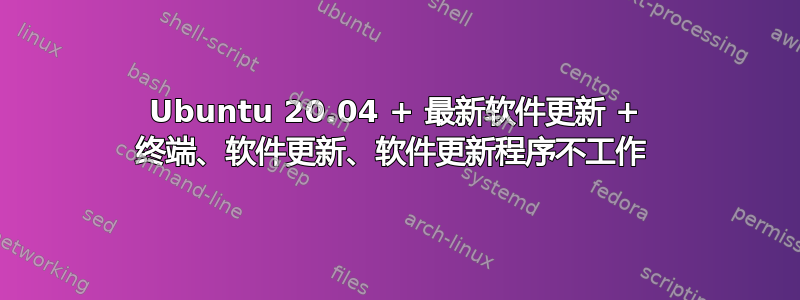 Ubuntu 20.04 + 最新软件更新 + 终端、软件更新、软件更新程序不工作 