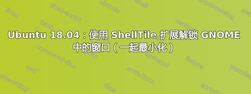 Ubuntu 18.04：使用 ShellTile 扩展解锁 GNOME 中的窗口（一起最小化）