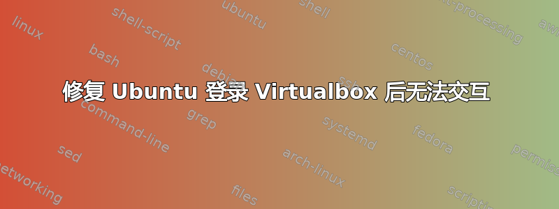 修复 Ubuntu 登录 Virtualbox 后无法交互