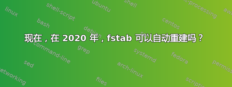 现在，在 2020 年，fstab 可以自动重建吗？