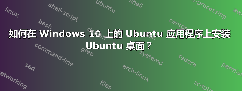 如何在 Windows 10 上的 Ubuntu 应用程序上安装 Ubuntu 桌面？