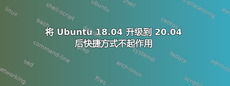 将 Ubuntu 18.04 升级到 20.04 后快捷方式不起作用