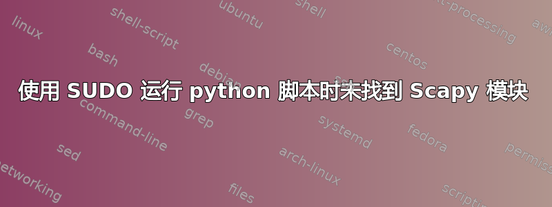 使用 SUDO 运行 python 脚本时未找到 Scapy 模块