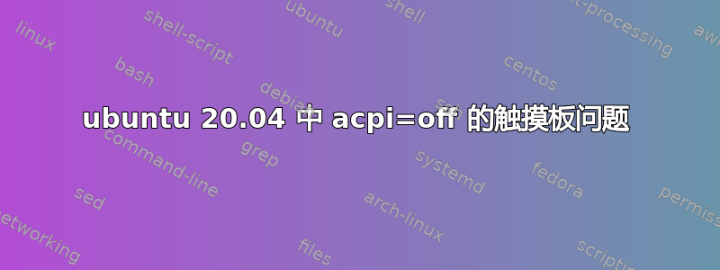 ubuntu 20.04 中 acpi=off 的触摸板问题