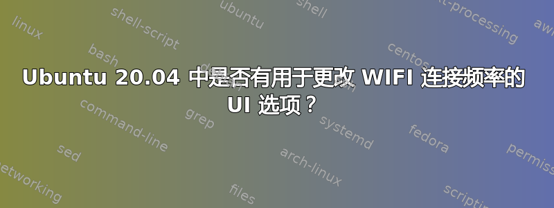 Ubuntu 20.04 中是否有用于更改 WIFI 连接频率的 UI 选项？