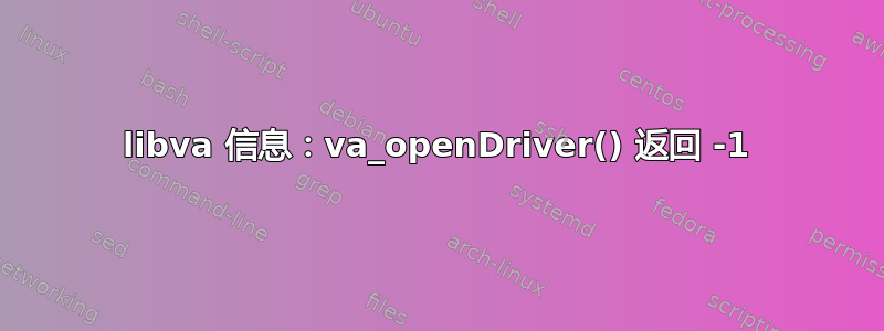 libva 信息​​：va_openDriver() 返回 -1