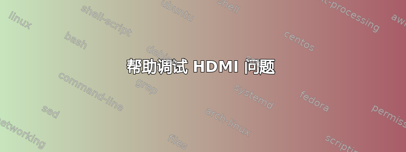 帮助调试 HDMI 问题