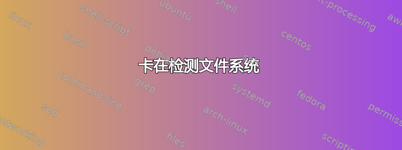 卡在检测文件系统