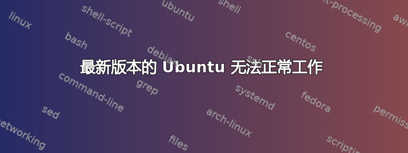 最新版本的 Ubuntu 无法正常工作