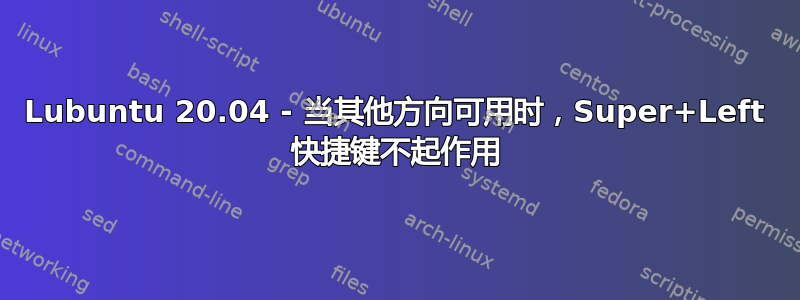 Lubuntu 20.04 - 当其他方向可用时，Super+Left 快捷键不起作用