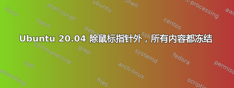 Ubuntu 20.04 除鼠标指针外，所有内容都冻结