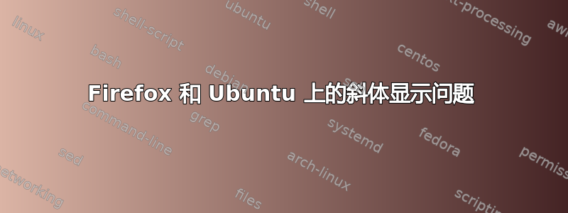 Firefox 和 Ubuntu 上的斜体显示问题