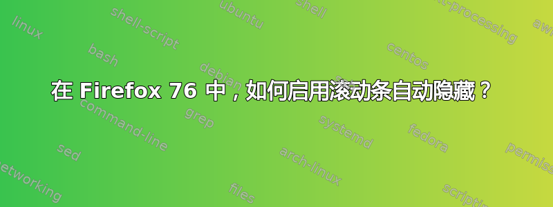 在 Firefox 76 中，如何启用滚动条自动隐藏？