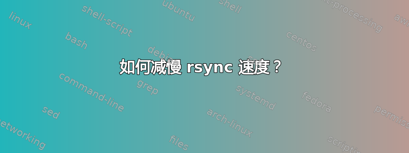 如何减慢 rsync 速度？