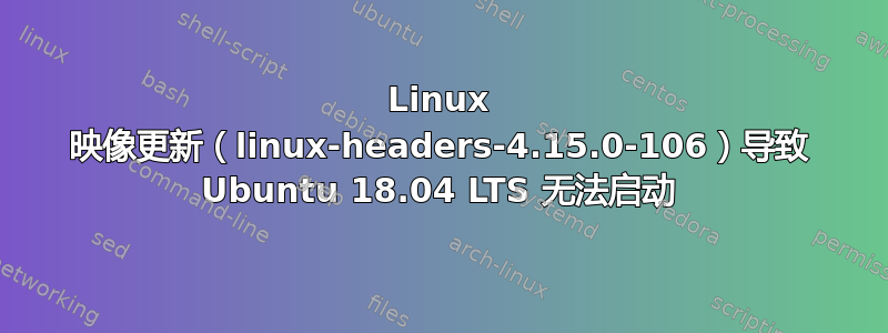 Linux 映像更新（linux-headers-4.15.0-106）导致 Ubuntu 18.04 LTS 无法启动