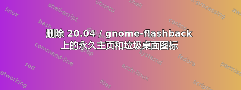 删除 20.04 / gnome-flashback 上的永久主页和垃圾桌面图标