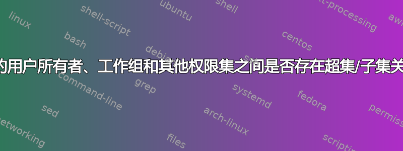 文件的用户所有者、工作组和其他权限集之间是否存在超集/子集关系？