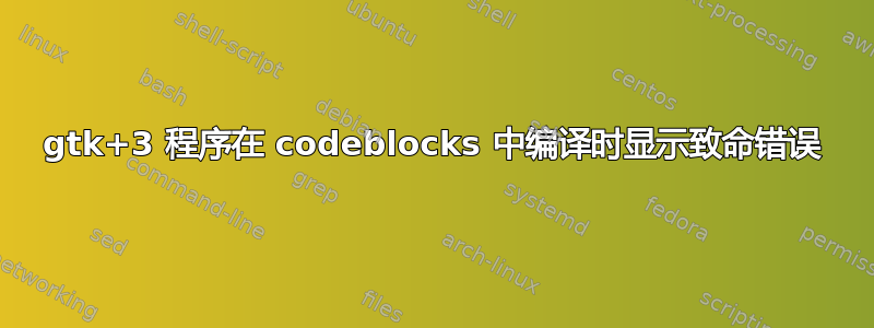 gtk+3 程序在 codeblocks 中编译时显示致命错误