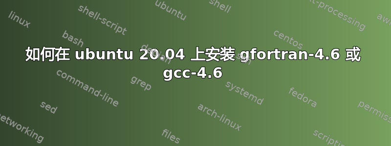 如何在 ubuntu 20.04 上安装 gfortran-4.6 或 gcc-4.6