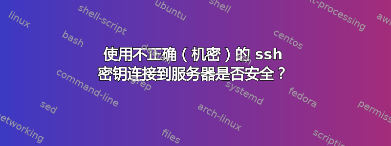 使用不正确（机密）的 ssh 密钥连接到服务器是否安全？