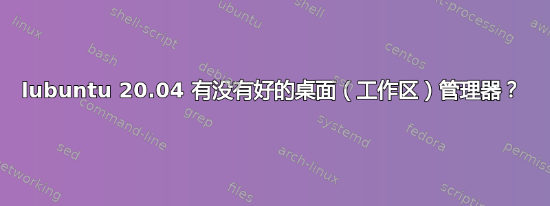 lubuntu 20.04 有没有好的桌面（工作区）管理器？