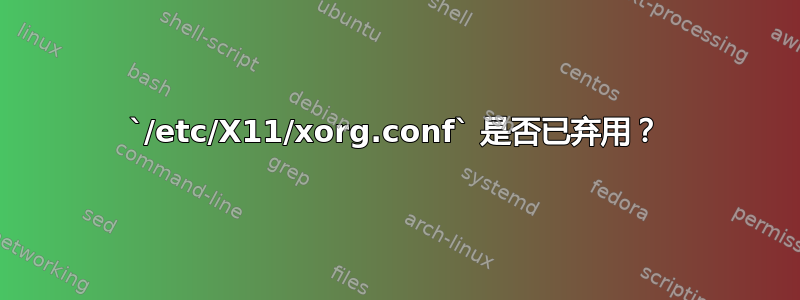 `/etc/X11/xorg.conf` 是否已弃用？