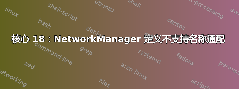 核心 18：NetworkManager 定义不支持名称通配