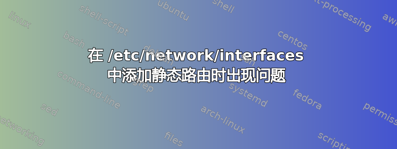 在 /etc/network/interfaces 中添加静态路由时出现问题