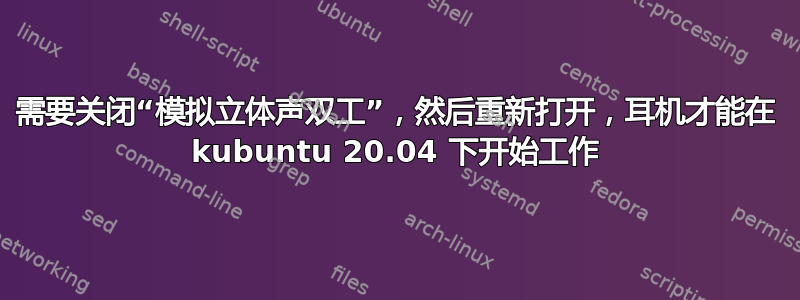 需要关闭“模拟立体声双工”，然后重新打开，耳机才能在 kubuntu 20.04 下开始工作