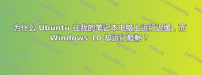 为什么 Ubuntu 在我的笔记本电脑上运行迟缓，而 Windows 10 却运行顺畅？