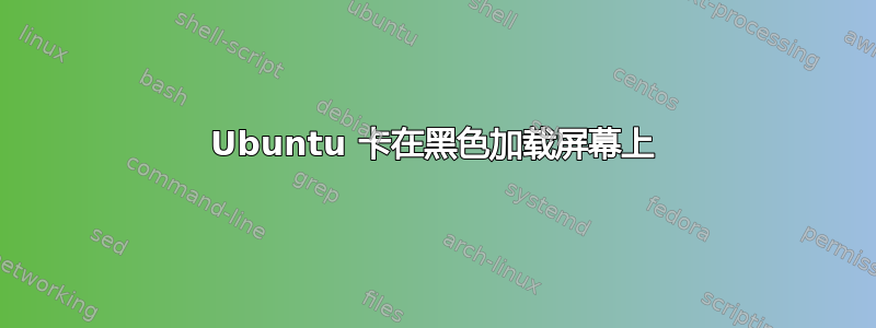 Ubuntu 卡在黑色加载屏幕上