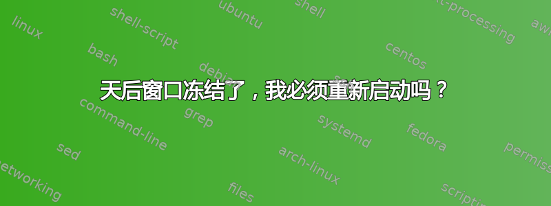 61 天后窗口冻结了，我必须重新启动吗？