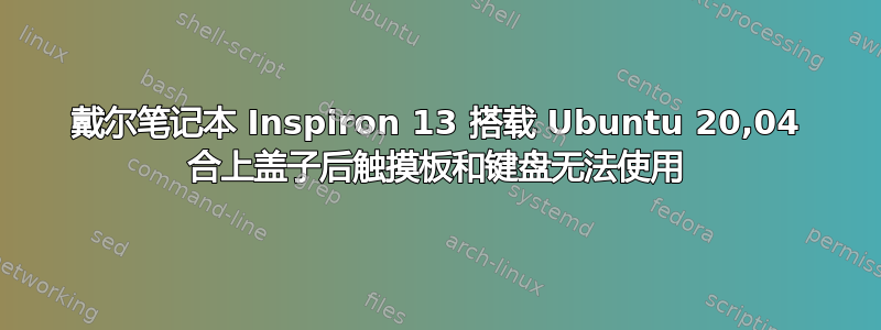 戴尔笔记本 Inspiron 13 搭载 Ubuntu 20,04 合上盖子后触摸板和键盘无法使用