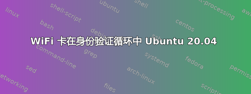 WiFi 卡在身份验证循环中 Ubuntu 20.04