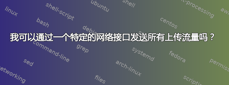 我可以通过一个特定的网络接口发送所有上传流量吗？