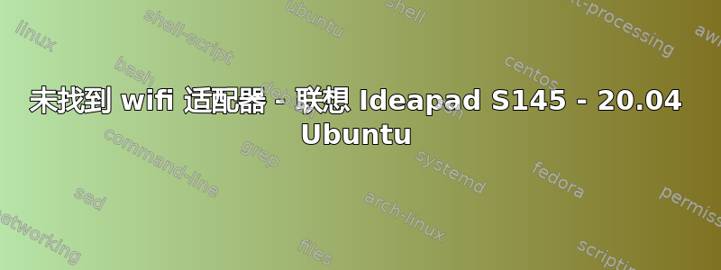 未找到 wifi 适配器 - 联想 Ideapad S145 - 20.04 Ubuntu