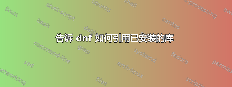 告诉 dnf 如何引用已安装的库