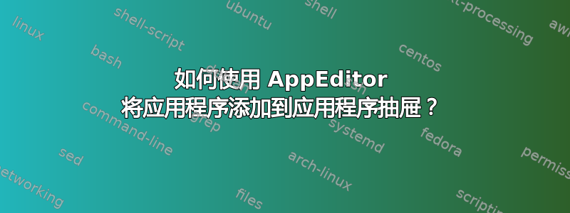 如何使用 AppEditor 将应用程序添加到应用程序抽屉？