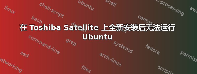 在 Toshiba Satellite 上全新安装后无法运行 Ubuntu