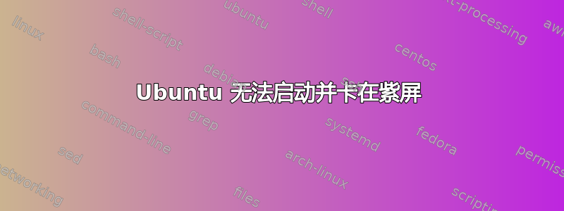 Ubuntu 无法启动并卡在紫屏