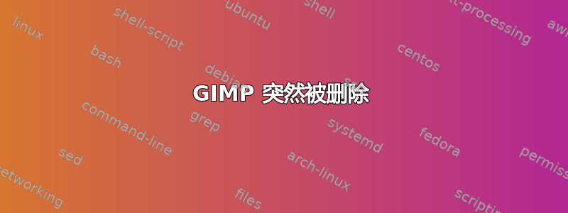 GIMP 突然被删除