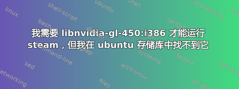 我需要 libnvidia-gl-450:i386 才能运行 steam，但我在 ubuntu 存储库中找不到它