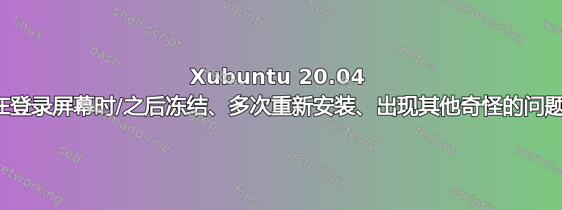 Xubuntu 20.04 在登录屏幕时/之后冻结、多次重新安装、出现其他奇怪的问题