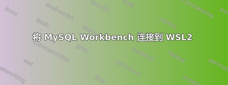 将 MySQL Workbench 连接到 WSL2